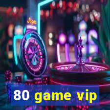 80 game vip